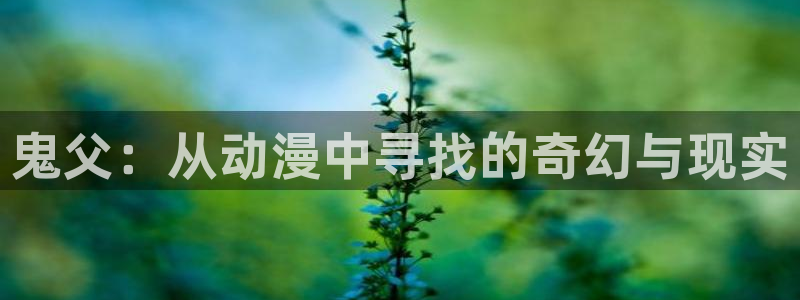 动漫天堂下载最新版：鬼父：从动漫中寻找的奇幻与现实