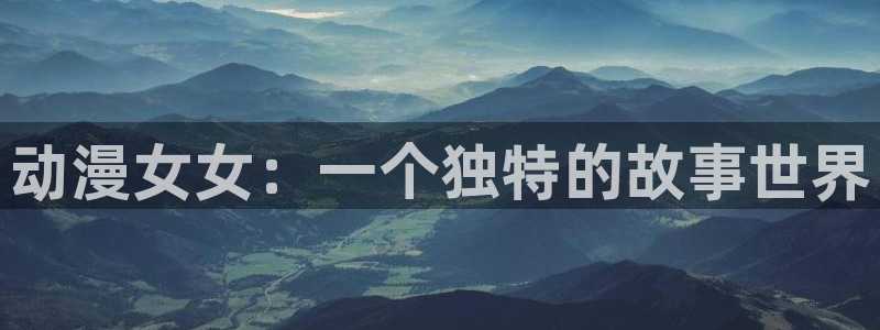 番剧推荐动漫天堂.：动漫女女：一个独特的故事世界