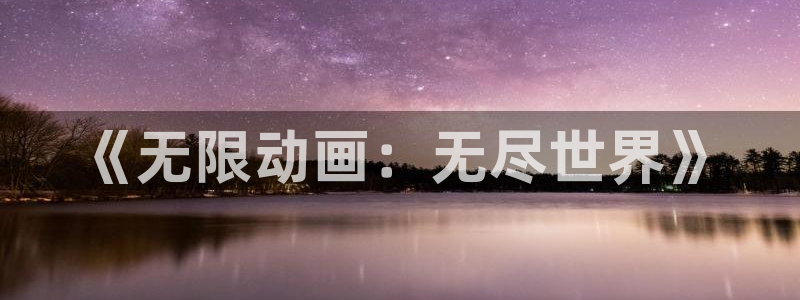 h动漫天堂：《无限动画：无尽世界》