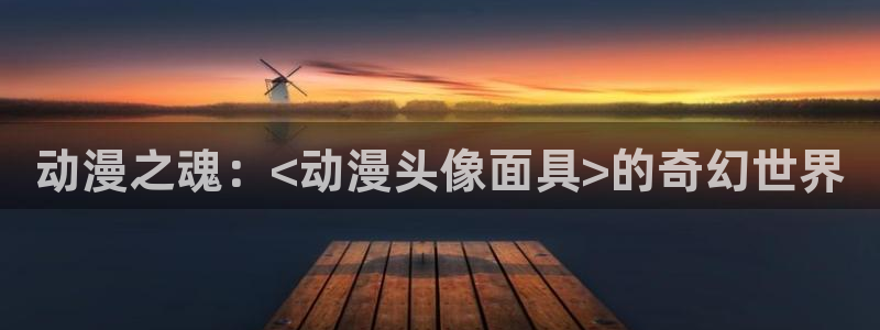 原神禁动漫天堂：动漫之魂：<动漫头像面具>的奇幻世界