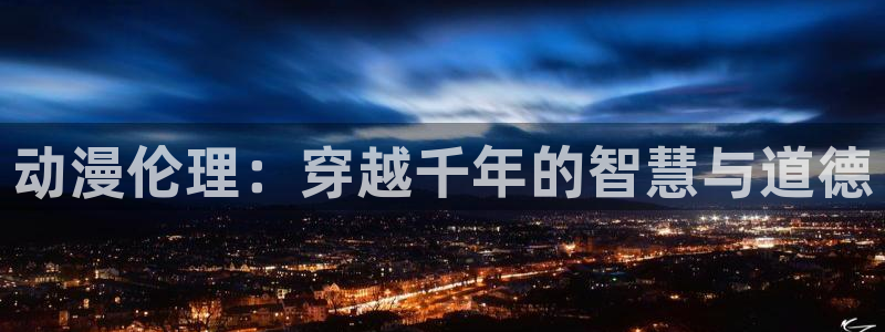动漫天堂在线看：动漫伦理：穿越千年的智慧与道德